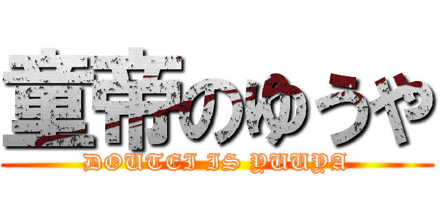 童帝のゆうや (DOUTEI IS YUUYA)