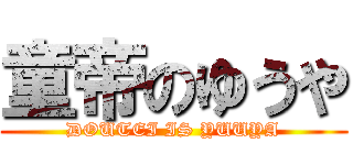 童帝のゆうや (DOUTEI IS YUUYA)