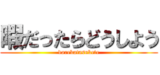 暇だったらどうしよう (darekatasukete)