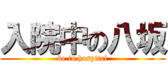 入院中の八坂 (be in hospital)