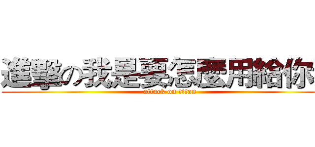 進擊の我是要怎麼用給你看 (attack on titan)