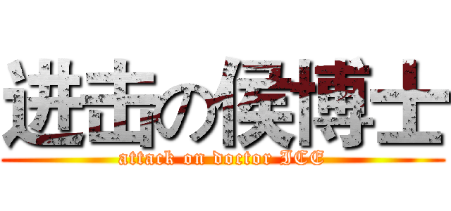 进击の侯博士 (attack on doctor ICE)
