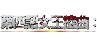 第四話女王控曲： ()