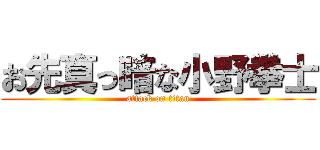 お先真っ暗な小野拳士 (attack on titan)