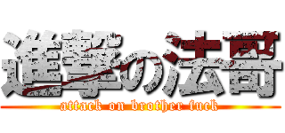 進撃の法哥 (attack on brother fuck)