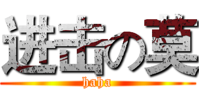 进击の莫 (haha)