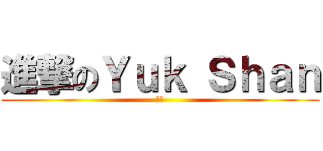 進撃のＹｕｋ Ｓｈａｎ (ㄏ勝)