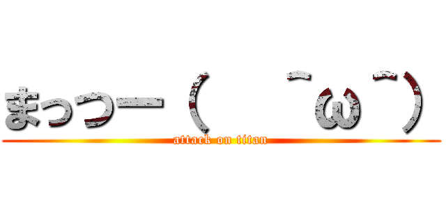 まっつー（   ＾ω＾） (attack on titan)