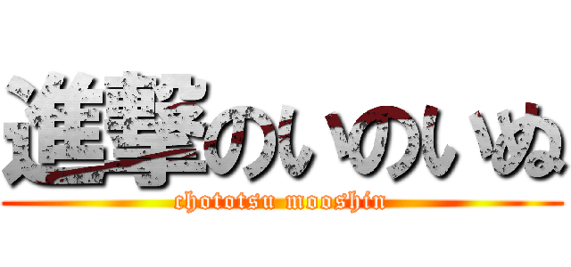進撃のいのいぬ (chototsu mooshin)