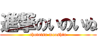 進撃のいのいぬ (chototsu mooshin)