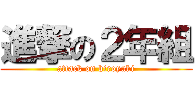 進撃の２年組 (attack on hiroyuki)