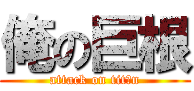 俺の巨根 (attack on titｉn)