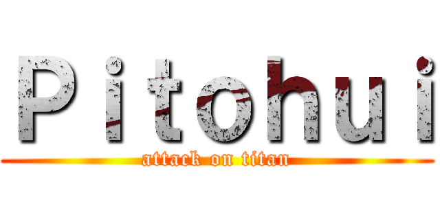 Ｐｉｔｏｈｕｉ (attack on titan)