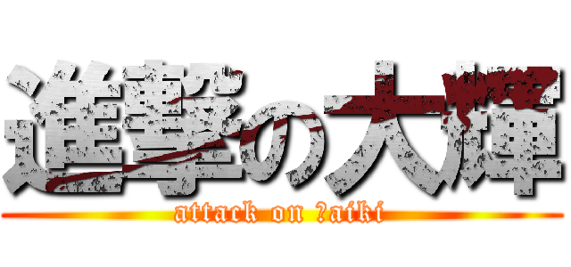 進撃の大輝 (attack on Ｄaiki)