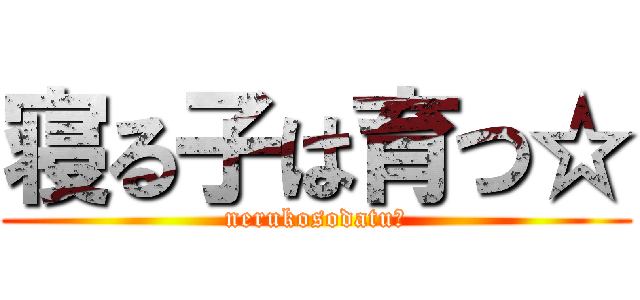 寝る子は育つ☆ (nerukosodatu☆)