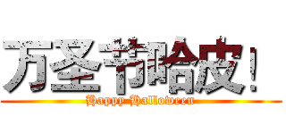 万圣节哈皮！ (Happy Halloween)