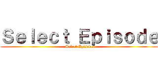 Ｓｅｌｅｃｔ Ｅｐｉｓｏｄｅ (Select Episode)