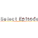 Ｓｅｌｅｃｔ Ｅｐｉｓｏｄｅ (Select Episode)