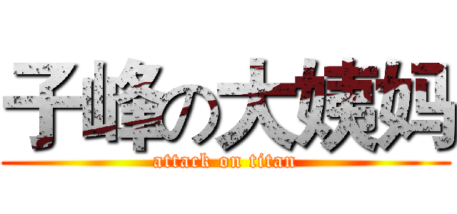 子峰の大姨妈 (attack on titan)