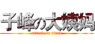 子峰の大姨妈 (attack on titan)
