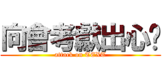 向會考獻出心髒 (attack on TEXT)
