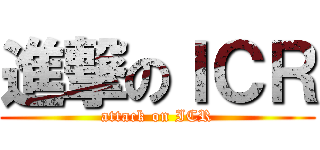 進撃のＩＣＲ (attack on ICR)