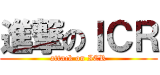 進撃のＩＣＲ (attack on ICR)