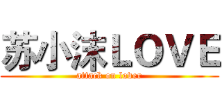 苏小沫ＬＯＶＥ (attack on lover)