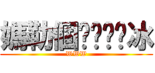 媽勒個ㄘㄨㄚˋ冰 (WWW)