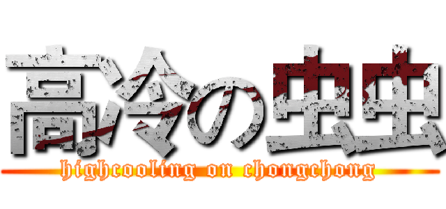 高冷の虫虫 (highcooling on chongchong)