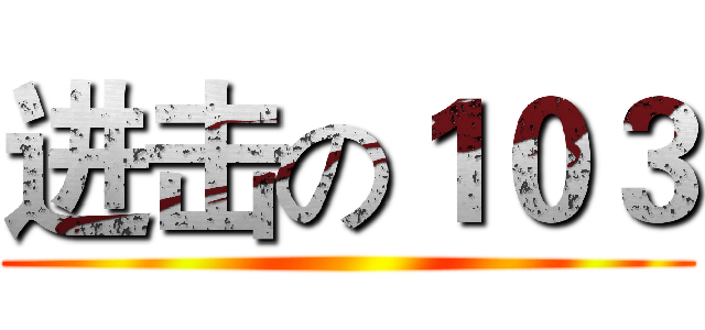 进击の１０３ ()
