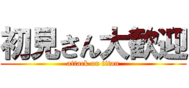 初見さん大歓迎 (attack on titan)