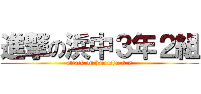 進撃の浜中３年２組 (attack on hamachu 3-2)