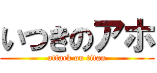 いつきのアホ (attack on titan)