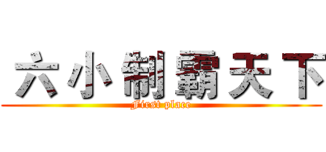  六 小 制 霸 天 下 (First place)