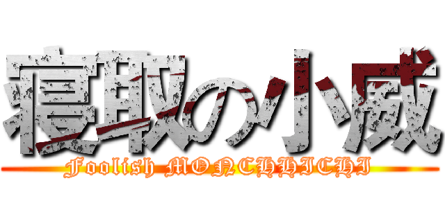 寝取の小威 (Foolish MONCHHICHI)