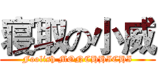 寝取の小威 (Foolish MONCHHICHI)