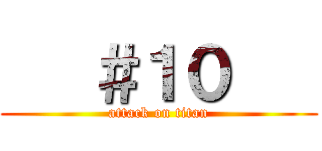    ＃１０    (attack on titan)