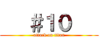    ＃１０    (attack on titan)