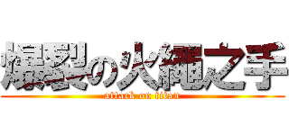 爆裂の火繩之手 (attack on titan)