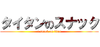 タイタンのスナック (a snack on titan)