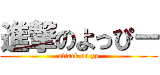 進撃のよっぴー (attack on yp)
