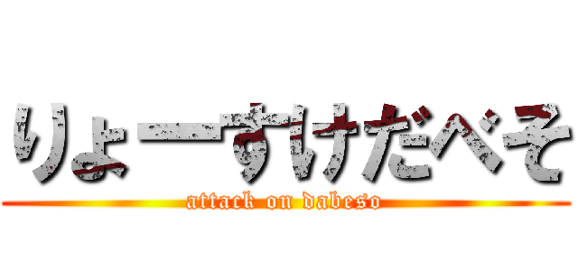 りょーすけだべそ (attack on dabeso)