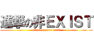 進撃の非ＥＸＩＳＴ (attack on non exist)