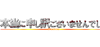本当に申し訳ございませんでした (I'm sorry)