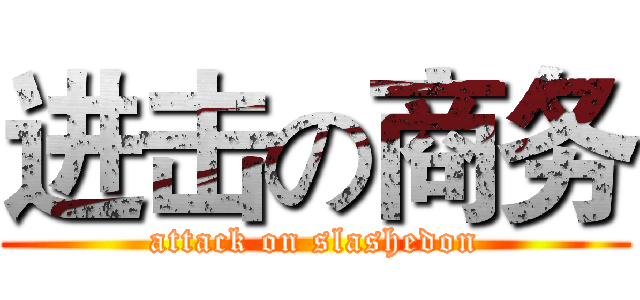 进击の商务 (attack on slashedon)