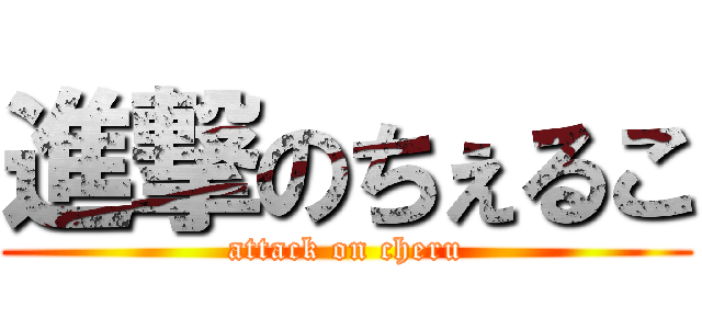 進撃のちぇるこ (attack on cheru)