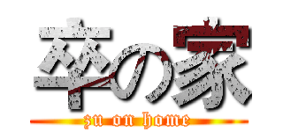卒の家 (zu on home)
