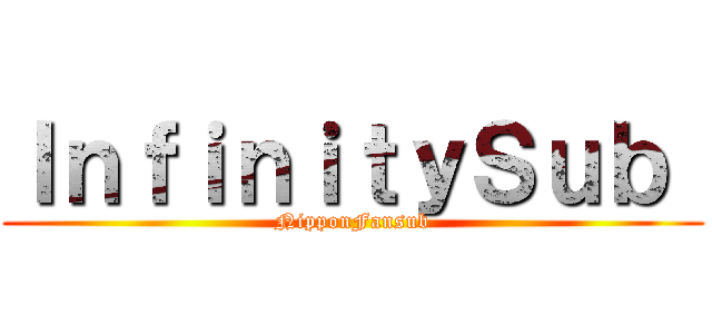 ＩｎｆｉｎｉｔｙＳｕｂ  (NipponFansub)