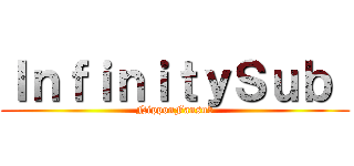 ＩｎｆｉｎｉｔｙＳｕｂ  (NipponFansub)